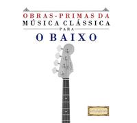 Obras-Primas da Música Clássica para o Baixo: Peças fáceis de Bach, Beethoven, Brahms, Handel, Haydn, Mozart, Schubert, Tchaikovsky, Vivaldi e Wagner