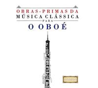 Obras-Primas da Música Clássica para o Oboé: Peças fáceis de Bach, Beethoven, Brahms, Handel, Haydn, Mozart, Schubert, Tchaikovsky, Vivaldi e Wagner