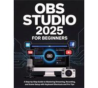 OBS Studio 2025 for Beginners: A Step-by-Step Guide to Mastering Streaming, Recording, and Scene Setup with Keyboard Shortcuts and Pro Tips