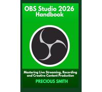 OBS Studio 2026 Handbook: Mastering Live Streaming, Recording and Creative Content Production