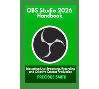 OBS Studio 2026 Handbook: Mastering Live Streaming, Recording and Creative Content Production