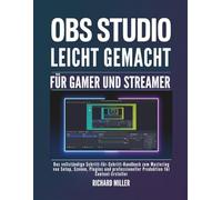 OBS Studio leicht gemacht für Gamer und Streamer: Das vollständige Schritt-für-Schritt-Handbuch zum Mastering von Setup, Szenen, Plugins und professioneller Produktion für Content-Ersteller