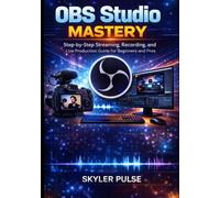 OBS Studio Mastery: Step-by-step Streaming, Recording, and Live Production Guide for Beginners and Pros
