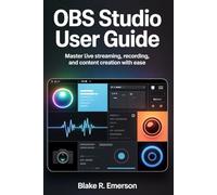 OBS Studio User Guide: Master Live Streaming, Recording, and Content Creation with Ease
