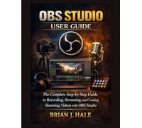 OBS studio user guide: The Complete Step-by-Step Guide to Recording, Streaming, and Creating Stunning Videos with OBS Studio