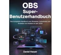 OBS Super-Benutzerhandbuch: Das komplette Handbuch zum Streamen, Aufnehmen und Erstellen von Inhalten im Jahr 2025