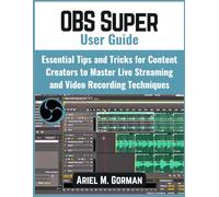 OBS Super User Guide: Essential Tips and Tricks for Content Creators to Master Live Streaming and Video Recording Techniques
