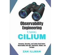 Observability Engineering Using Cilium: Designing, Operating, and Scaling Cloud-Native Observability with eBPF, Kubernetes, Hubble, and Tetragon