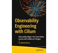 Observability Engineering with Cilium: Observability Magic in the Cloud-Native Journey with Hubble and Tetragon: Observability Magic in the Cloud Native Journey With Habbel and Tetragon