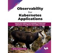 Observability for Kubernetes Applications: Improve the resiliency and availability of Kubernetes applications using efficient observability strategies (English Edition)