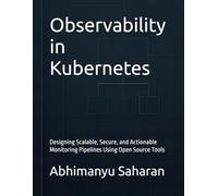 Observability in Kubernetes: Designing Scalable, Secure, and Actionable Monitoring Pipelines Using Open Source Tools