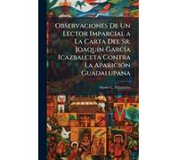 Observaciones De Un Lector Imparcial a La Carta Del Sr. JoaquÃ-n GarcÃ-a Icazbalceta Contra La ApariciÃ3n Guadalupana