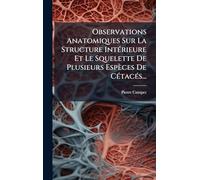 Observations Anatomiques Sur La Structure IntÃ(c)rieure Et Le Squelette De Plusieurs Espèces De CÃ(c)tacÃ(c)s...