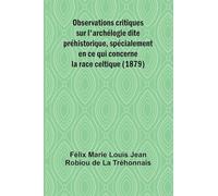 Observations critiques sur l'archélogie dite préhistorique, spécialement en ce qui concerne la race celtique (1879)