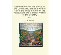 Observations on the Effects of the Corn Laws, and of a Rise or Fall in the Price of Corn on the Agriculture and General Wealth of the Country