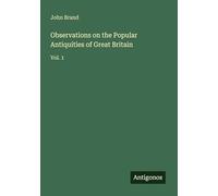 Observations on the Popular Antiquities of Great Britain: Vol. 1