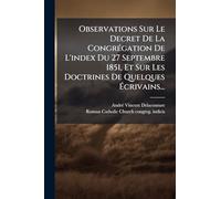 Observations Sur Le Decret De La CongrÃ(c)gation De L'index Du 27 Septembre 1851, Et Sur Les Doctrines De Quelques Écrivains...