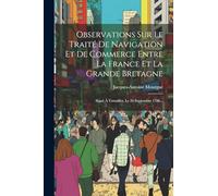 Observations Sur Le Traité De Navigation Et De Commerce Entre La France Et La Grande Bretagne: Signé À Versailles, Le 26 Septembre 1786...