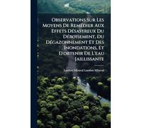Observations Sur Les Moyens De RemÃ(c)dier Aux Effets DÃ(c)sastreux Du DÃ(c)boisement, Du DÃ(c)gazonnement Et Des Inondations, Et D'obtenir De L'eau Jaillissante