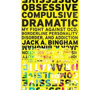 Obsessive-Compulsive Dramatic: My Fight Against OCD, Borderline Personality Disorder, and Addiction