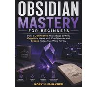 Obsidian Mastery for Beginners: Build a Connected Knowledge System, Organize Ideas with Confidence, and Create Notes That Work for You