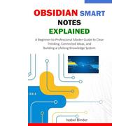Obsidian Smart Notes Explained: A Beginner-to-Professional Guide to Clear Thinking, Connected Ideas, and Building a Lifelong Knowledge System