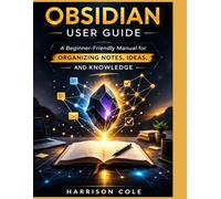 Obsidian User Guide: A Beginner-Friendly Manual for Organizing Notes, Ideas, and Knowledge