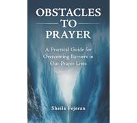 Obstacles To Prayer: A Practical Guide for Overcoming Barriers in Our Prayer Lives