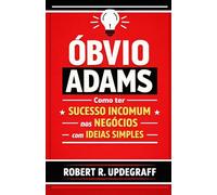 Óbvio Adams: Como ter sucesso incomum nos negócios com ideias simples