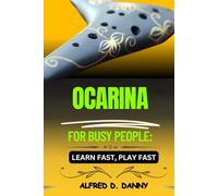 OCARINA FOR BUSY PEOPLE: LEARN FAST, PLAY FAST: Master the Ocarina Quickly with Effortless Techniques, Pro Tips, and Step-by-Step Guidance for Beginners to Advanced Players