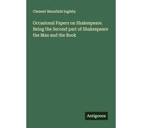 Occasional Papers on Shakespeare. Being the Second part of Shakespeare the Man and the Book