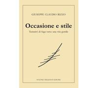 Occasione e stile. Tentativi di fuga verso una vita gentile - Rizzo Giusep...