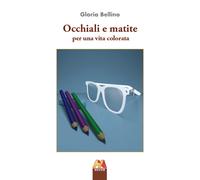 Occhiali e matite. Per una vita colorata - Bellino Gloria