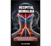 Occipital Neuralgia: The Hidden Causes, Symptoms, and Treatment of the Nerve Disorder Behind Sudden Stabbing, Burning, and Electric Pain in the Neck and Back of the Head