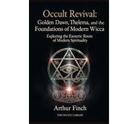 Occult Revival: Golden Dawn, Thelema, and the Foundations of Modern Wicca: Exploring the Esoteric Roots of Modern Spirituality