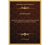 Occult Secrets: Hypnotism, Magnetism, Crystal Gazing, Spiritual Clairvoyance, And Emotional Control