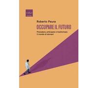 Occupare il futuro. Prevedere, anticipare e trasformare il mondo di domani