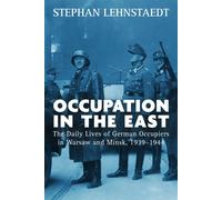 Occupation in the East: The Daily Lives of German Occupiers in Warsaw and Minsk, 1939-1944