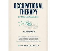 Occupational Therapy for Physical Dysfunction Handbook: An Essential Guide to Physical Rehabilitation, Clinical Assessment, Treatment Planning, ... Rehabilitation, and Patient- Centered Care