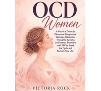 OCD Women: A Practical Guide to Obsessive-Compulsive Disorder, Obsessive Thoughts, Anxiety, and Intense Emotions with ERP (Exposure and Response Prevention) to Break the Cycle and Reclaim Your Life