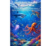 Ocean Facts That Will Blow Your Mind: 101 Wild, Weird, and True Facts About Sharks, Reefs, Deep-Sea Creatures, and More
