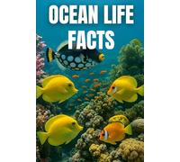 Ocean Life Facts: Amazing and Fun Facts About Sea Creatures and the Wonders of the Ocean