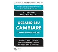 Oceano blu: cambiare oltre la competizione. Cinque passi vincenti per stimolare la fiducia e creare nuova crescita