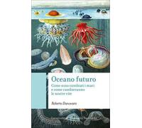 Oceano futuro. Come sono cambiati i mari e come cambieranno le nostre vite