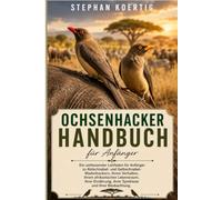 Ochsenhacker-Handbuch: Ein umfassender Leitfaden für Anfänger zu Rotschnabel- und Gelbschnabel-Madenhackern, ihrem Verhalten, ihrem afrikanischen ... ihrer Symbiose und ihrer Beobachtung.