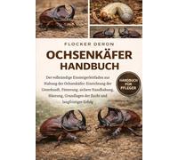 OCHSENKÄFER-HANDBUCH: Der vollständige Einsteigerleitfaden zur Haltung der Ochsenkäfer: Einrichtung der Unterkunft, Fütterung, sichere Handhabung, ... Grundlagen der Zucht und langfristiger Erfolg