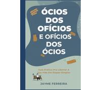 Ócios dos Ofícios e Ofícios dos Ócios: Guia direto, prático e surpreendentemente simples para transformar hábitos e encontrar propósito