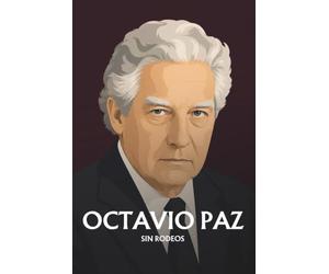 Octavio Paz sin rodeos: Lo esencial de su filosofía