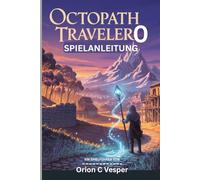 OCTOPATH TRAVELER 0 SPIELANLEITUNG (Mit Bildern): Essenzielle Tipps und Tricks, um jede Quest und jeden Kampf zu meistern, Charakter-Builds mit Einblicken in den Städtebau