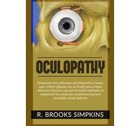 Oculopathy. Disproves the orthodox and theoretical bases upon which glasses are so freely prescribed, and puts forward natural remedial methods of treatment for what are sometimes termed incurabl...